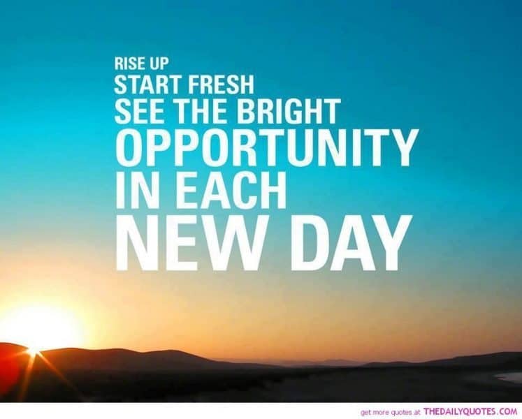 Rise up, start fresh, see the bright opportunity in each new day