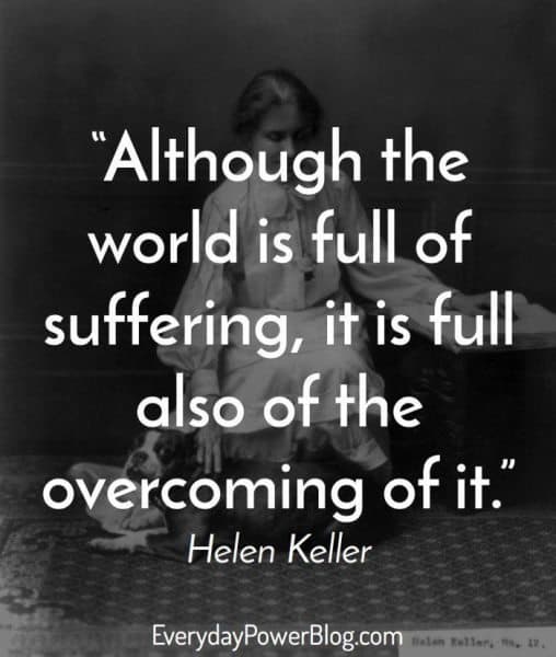 "Although the world is full of suffering, it is full also of the overcoming of it." Helen Keller